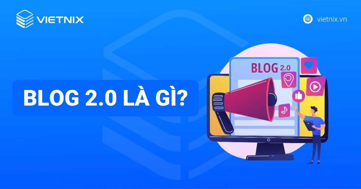 Blog 2.0 là gì? Các vai trò quan trọng của blog 2.0 với SEO và cách tạo Blog 2.0 chi tiết