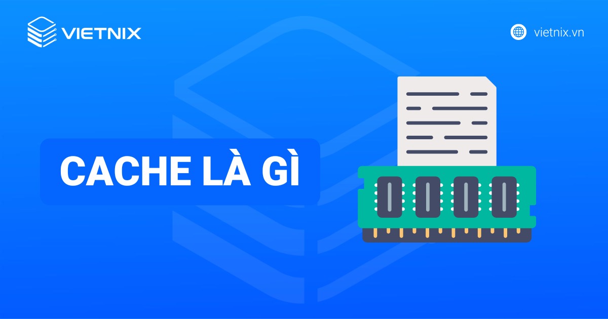 Cache là gì? Vai trò quan trọng và cách tối ưu hiệu quả