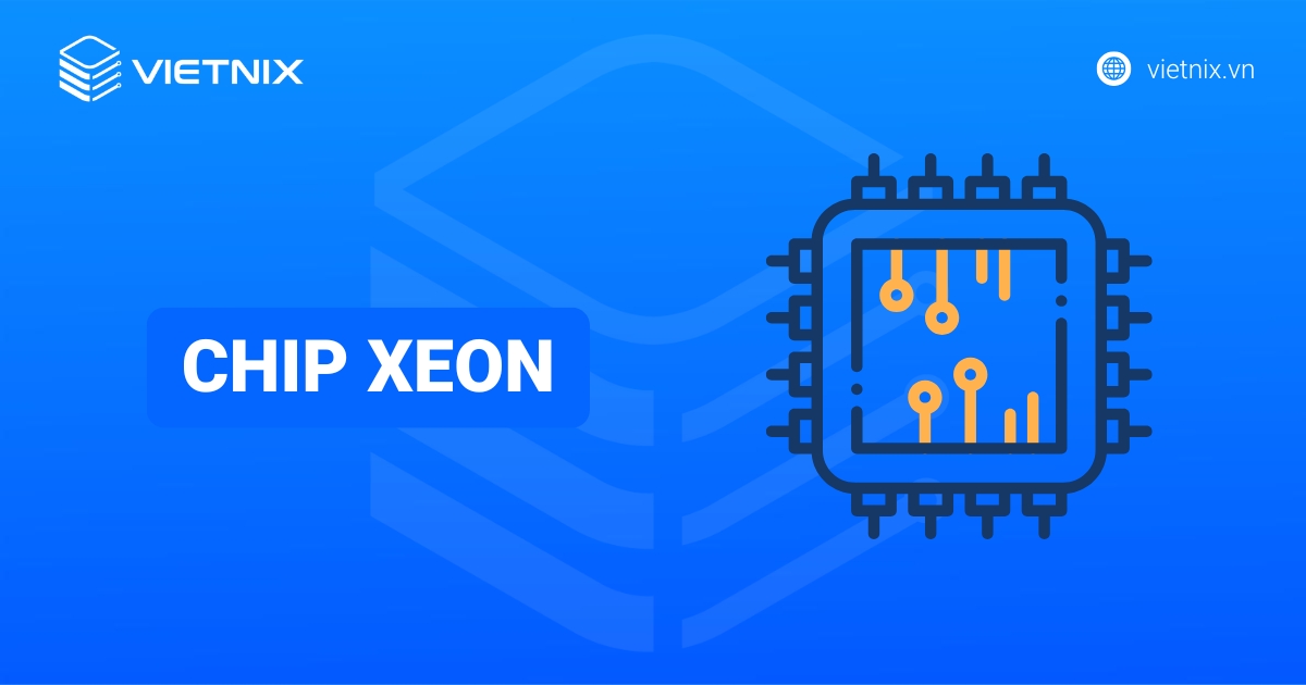 Chip Xeon là gì? So sánh Chip Xeon với Core i và các ứng dụng phổ biến