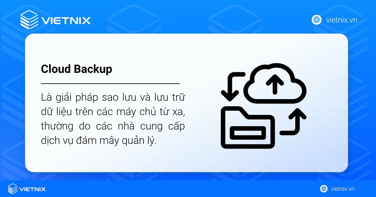 Cloud Backup (Sao lưu dữ liệu đám mây) là giải pháp sao lưu và lưu trữ dữ liệu trên các máy chủ từ xa