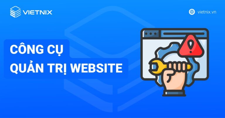 Quản trị website là gì? 10 công cụ quản trị website phổ biến hiện nay