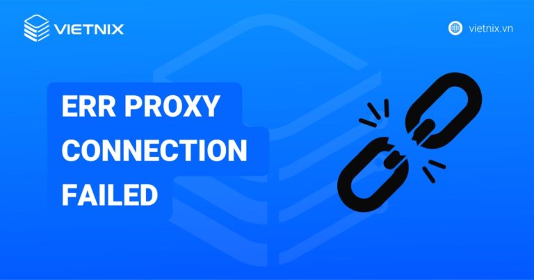 Hướng dẫn cách sửa lỗi ERR PROXY CONNECTION FAILED