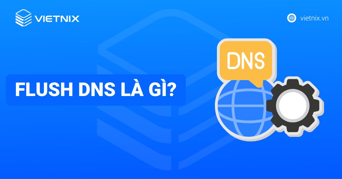 Flush DNS là gì? Cách xóa cache DNS trên các hệ điều hành phổ biến