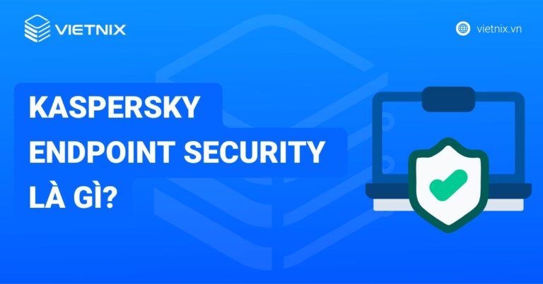 Kaspersky Endpoint Security là gì? Giải pháp bảo mật toàn diện cho doanh nghiệp