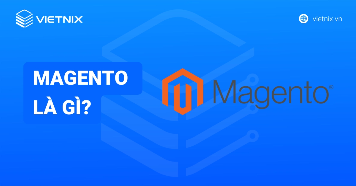 Magento là gì? Tổng hợp các thông tin cần biết về Magento