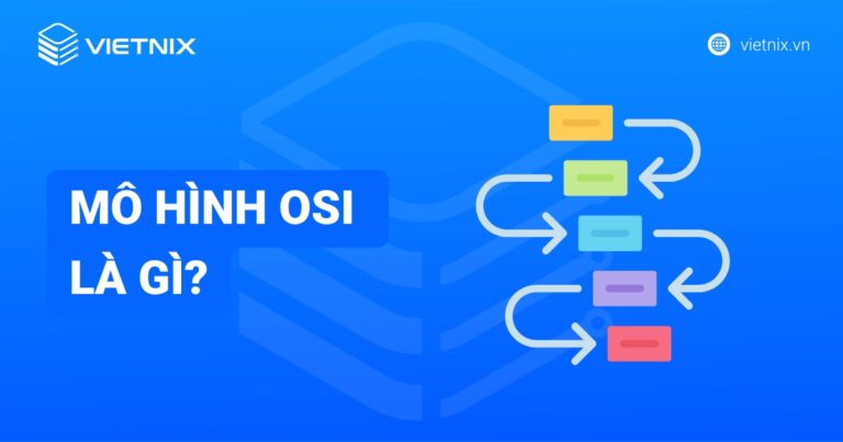 Mô hình OSI là gì: Chi tiết 7 tầng và vai trò trong mạng