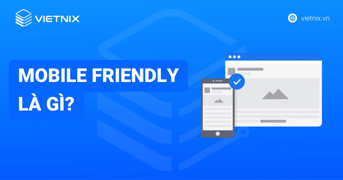 Mobile Friendly là gì? Hướng dẫn tối ưu website thân thiện trên thiết bị di động chi tiết