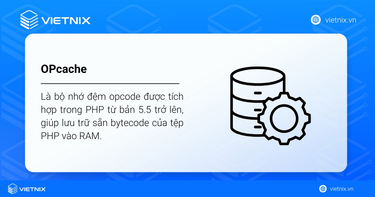 OPcache là bộ nhớ đệm opcode được tích hợp trong PHP từ bản 5.5 trở lên, giúp lưu trữ sẵn bytecode của tệp PHP vào RAM
