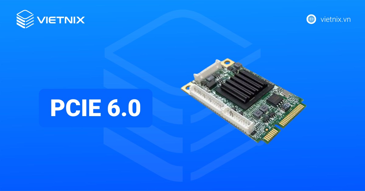PCIe 6.0 là gì? Tốc độ, công nghệ và ứng dụng mới nhất