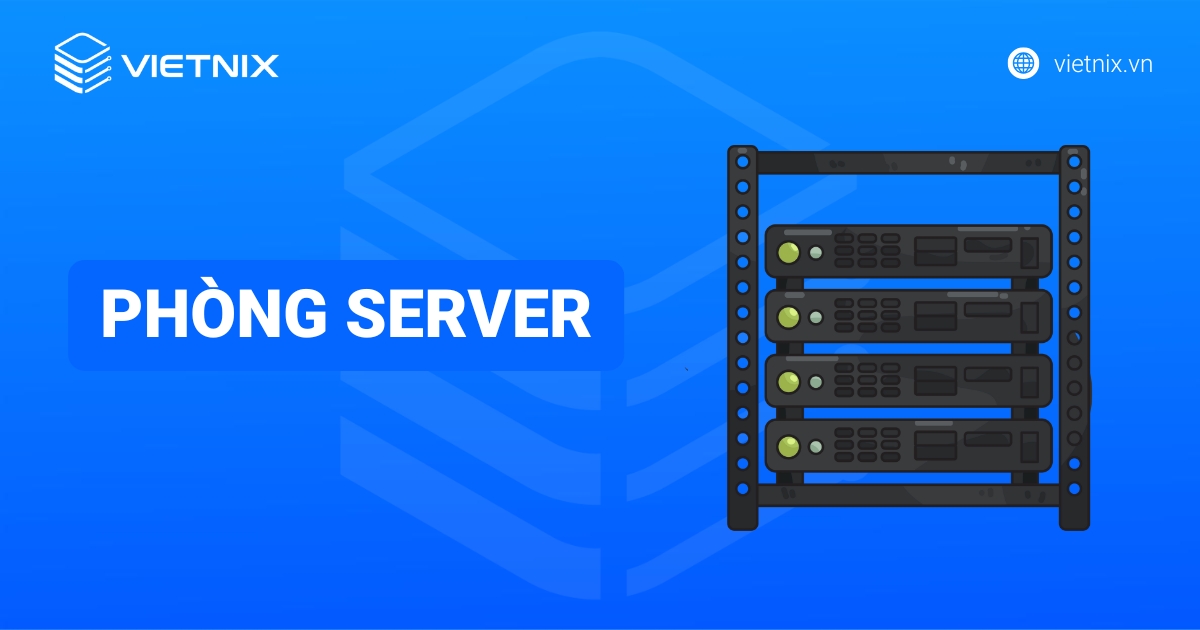 Phòng server là gì? Các tiêu chuẩn xây dựng phòng máy chủ đạt chuẩn