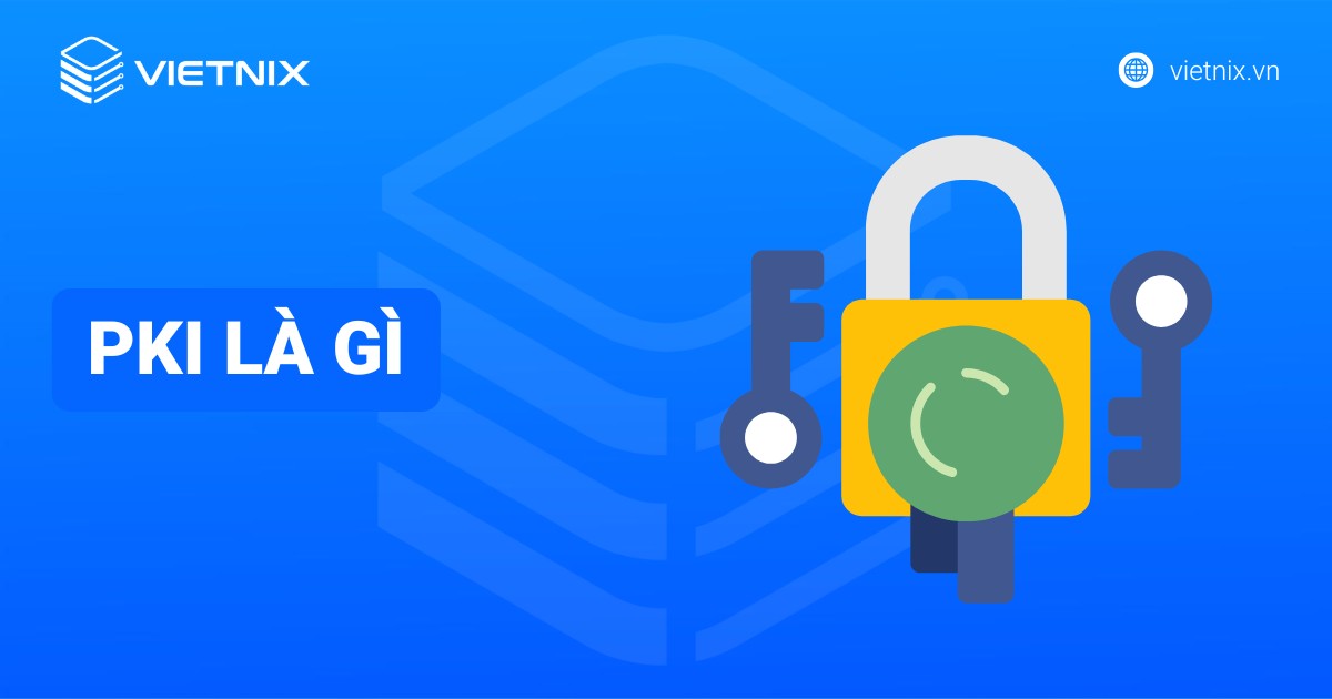 PKI là gì? Đặc điểm và ứng dụng của Public Key Infrastructure