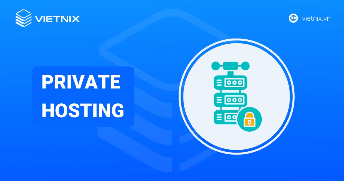 Private Hosting là gì? Ứng dụng phổ biến của Private Hosting