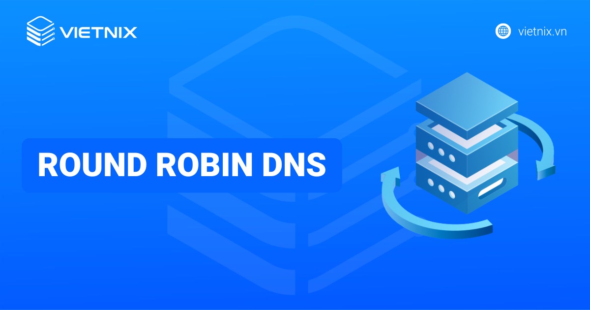 Round Robin DNS là gì? Tổng quan kiến thức về Round Robin DNS