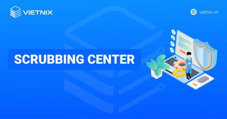 Scrubbing Center là gì? Cách thức hoạt động, chức năng chính của Scrubbing Center