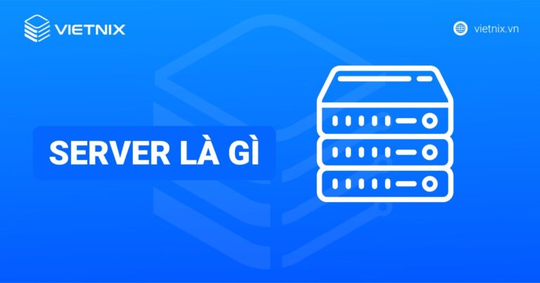 Server là gì? Định nghĩa, vai trò và các loại Server chi tiết