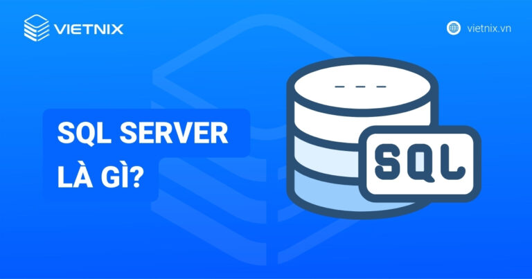 SQL Server là gì? Tổng quan và hướng dẫn cách tải, cài đặt chi tiết