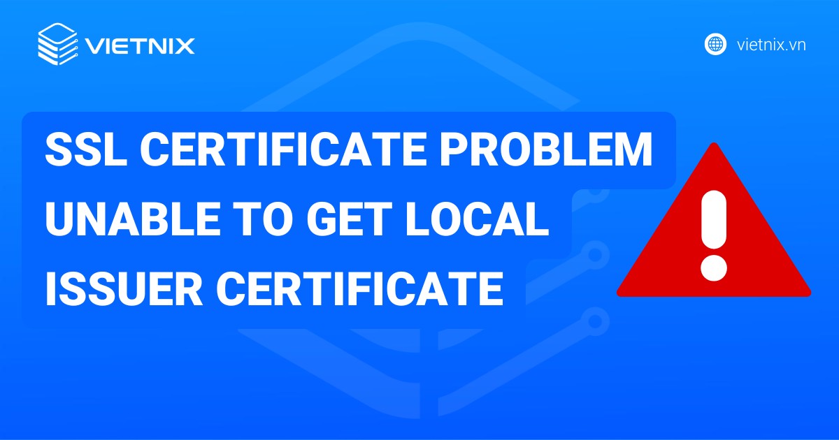 SSL Certificate Problem Unable to Get Local Issuer Certificate: Nguyên nhân và cách khắc phục