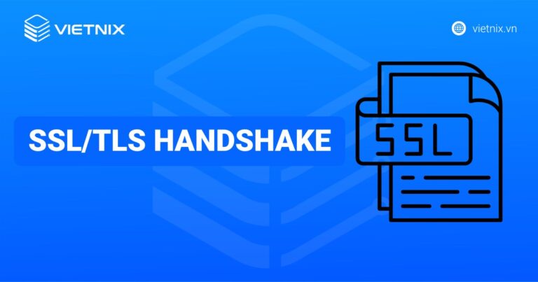 SSL/TLS Handshake là gì? Quy trình và tầm quan trọng của thiết lập kết nối an toàn