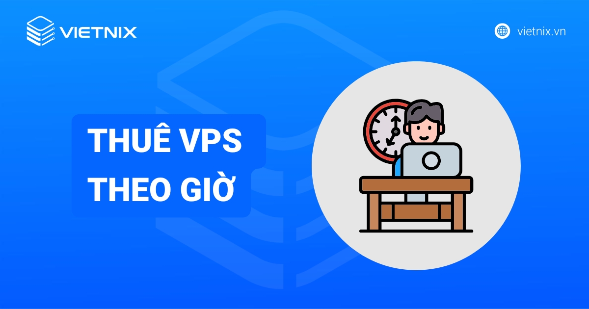 Thuê VPS theo giờ là gì? Khi nào cần sử dụng VPS theo giờ?