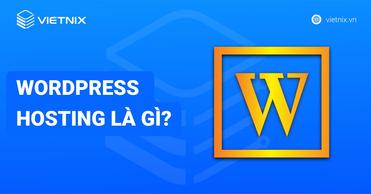 WordPress Hosting là gì: Hiểu rõ khái niệm, lợi ích và cách chọn