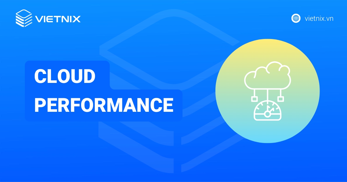 Cloud Performance là gì? Tầm quang trọng của Cloud Performance trong doanh nghiệp