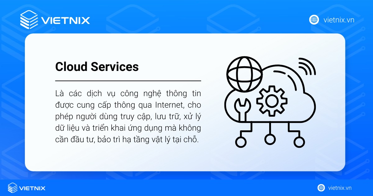 Cloud Services là các dịch vụ công nghệ thông tin được cung cấp thông qua Internet