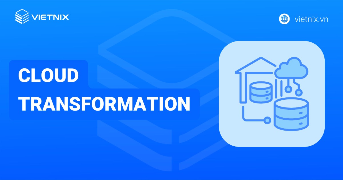Cloud Transformation là gì? So sánh Cloud Transformation với Cloud Migration