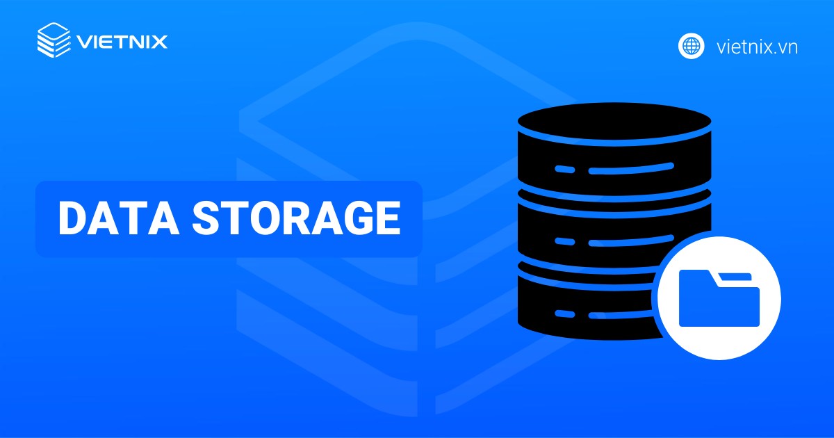 Data Storage là gì? Các hình thức lưu trữ dữ liệu phổ biến