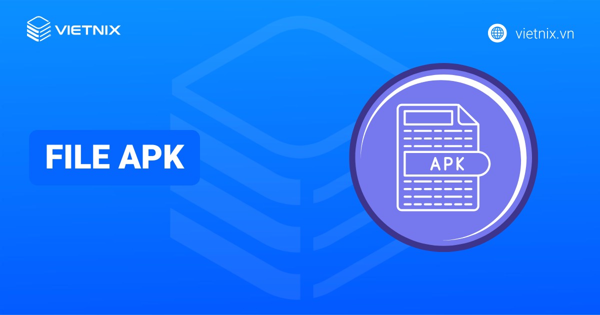 File APK là gì? Hướng dẫn cài đặt file APK cho thiết bị Android chi tiết