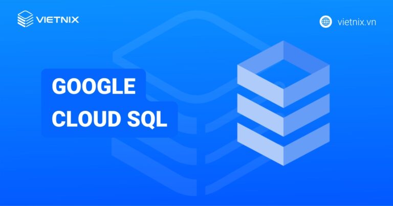 Google Cloud SQL là gì? Những điều cần biết về Google Cloud SQL