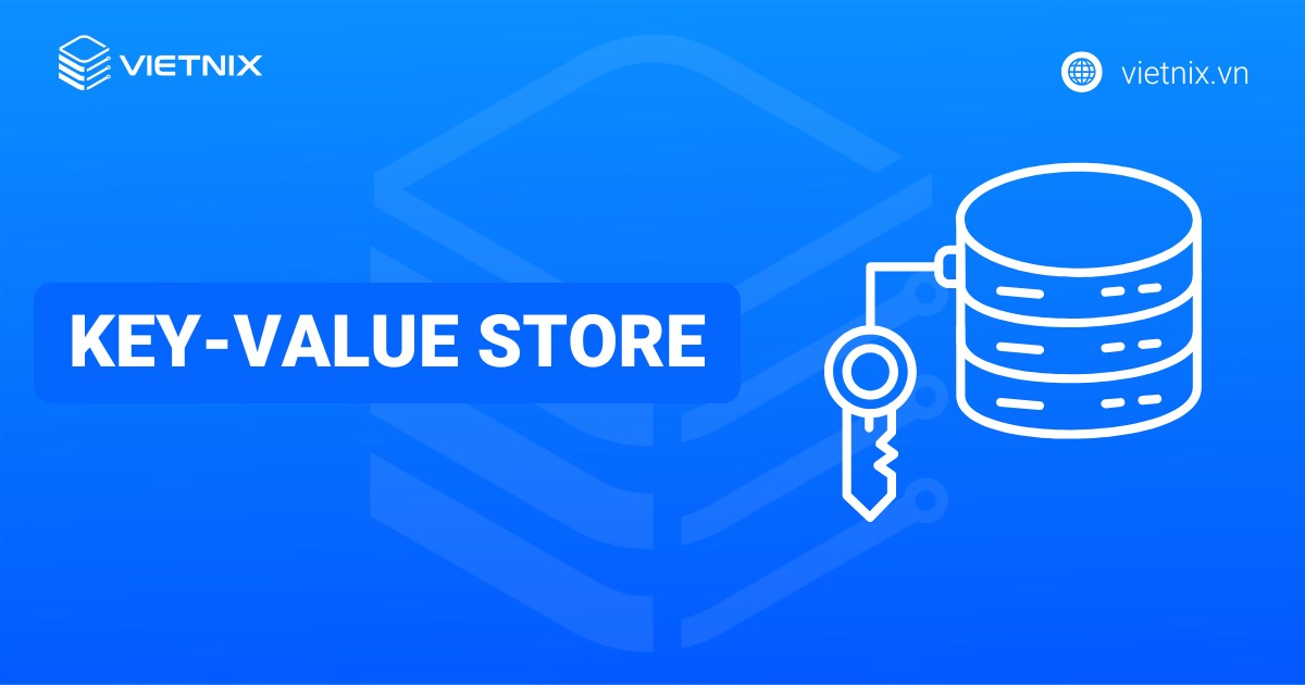 Key-value store là gì? Ưu nhược điểm và ứng dụng phổ biến của key-value store