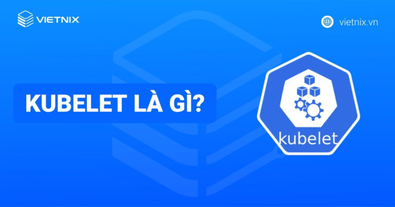 Kubelet là gì? Cách phân biệt kubectl và kubelet chi tiết trong Kubernetes