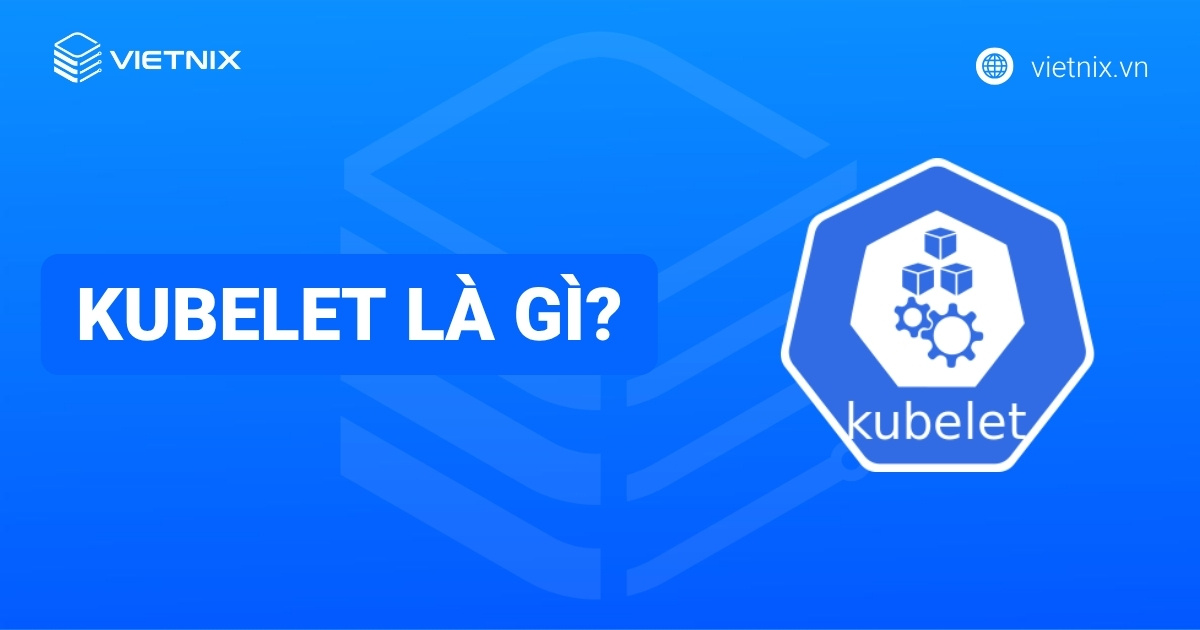 Kubelet là gì? Cách phân biệt kubectl và kubelet chi tiết trong Kubernetes