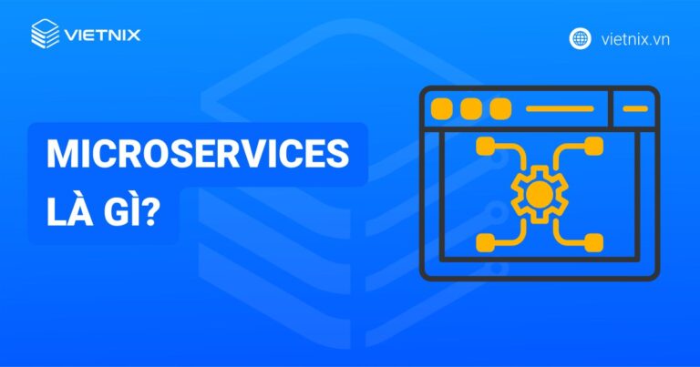 Microservices là gì? Tổng quan kiến thức về Microservices từ A-Z