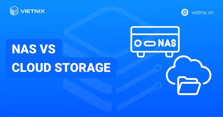 So sánh NAS vs Cloud Storage: Nên chọn dịch vụ lưu trữ nào cho doanh nghiệp