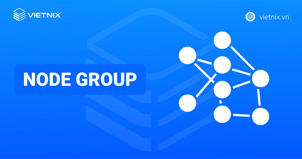 Node Group là gì? Tìm hiểu tầm quan trọng trong việc quản lý Kubernetes