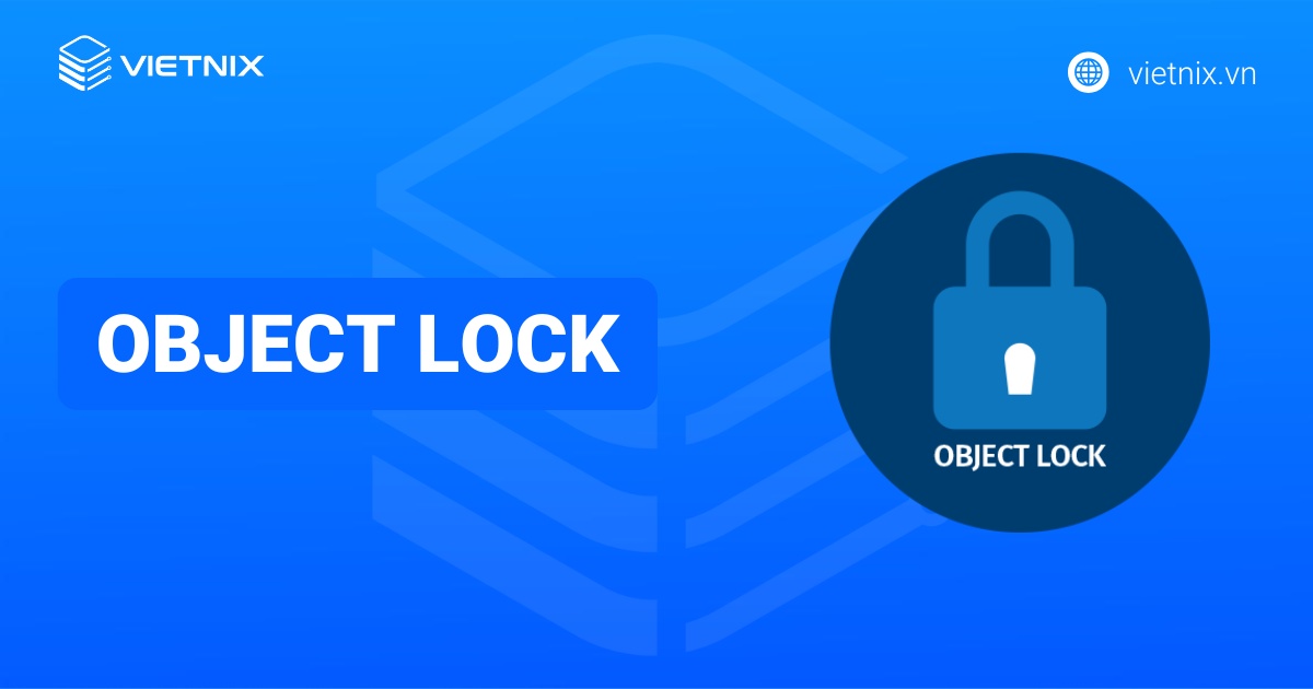 Object Lock là gì? Cách cấu hình và sử dụng Object Lock
