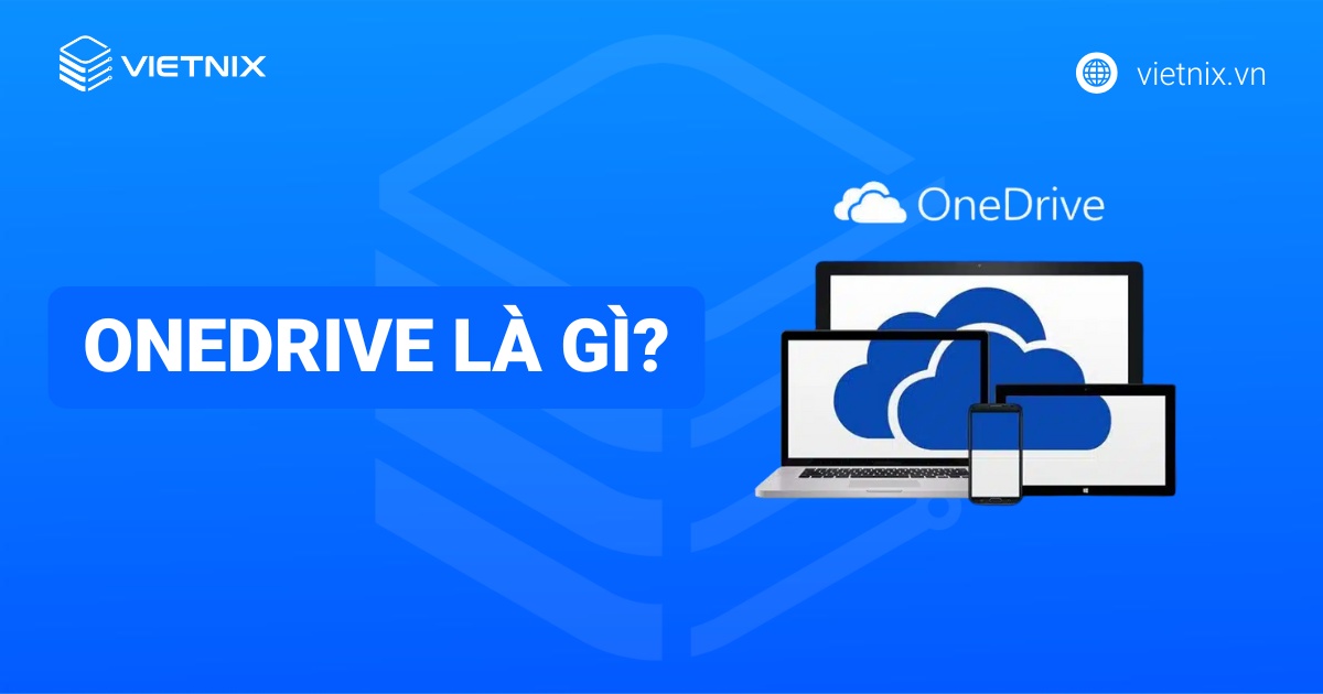OneDrive là gì? Hướng dẫn cài đặt, sử dụng OneDrive chi tiết cho người mới