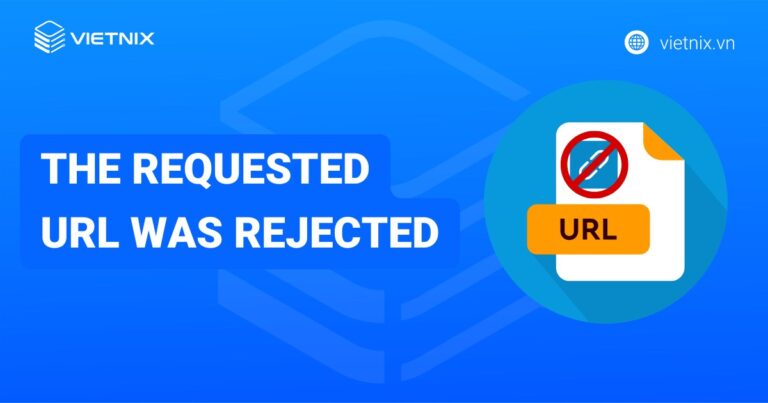 7 cách khắc phục lỗi The Requested URL was Rejected chi tiết