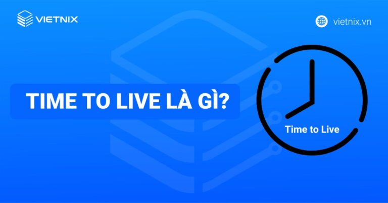 Time to live là gì? Tìm hiểu về cách thức hoạt động của time to live (TTL) chi tiết