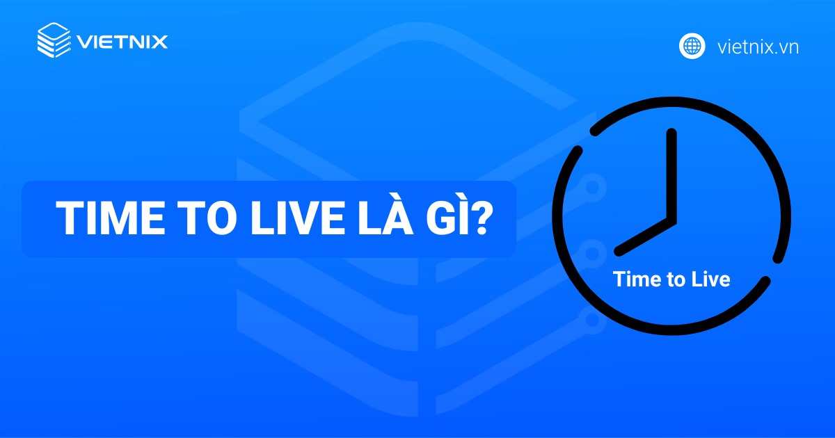 Time to live là gì? Tìm hiểu về cách thức hoạt động của time to live (TTL) chi tiết