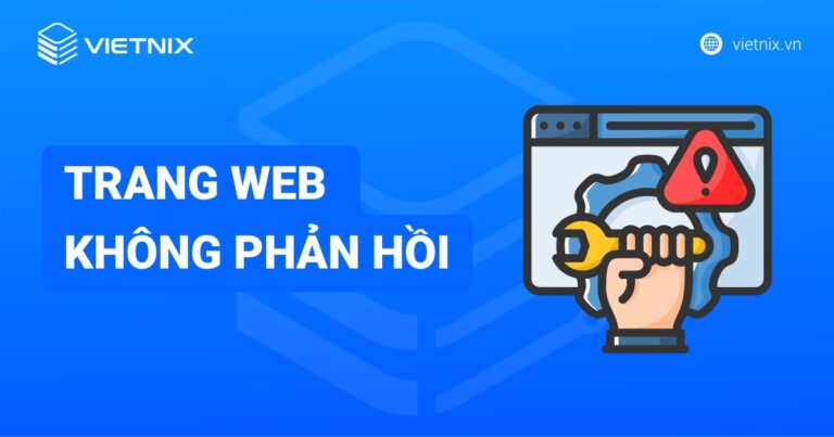 Trang web không phản hồi: Nguyên nhân, cách khắc phục triệt để A-Z