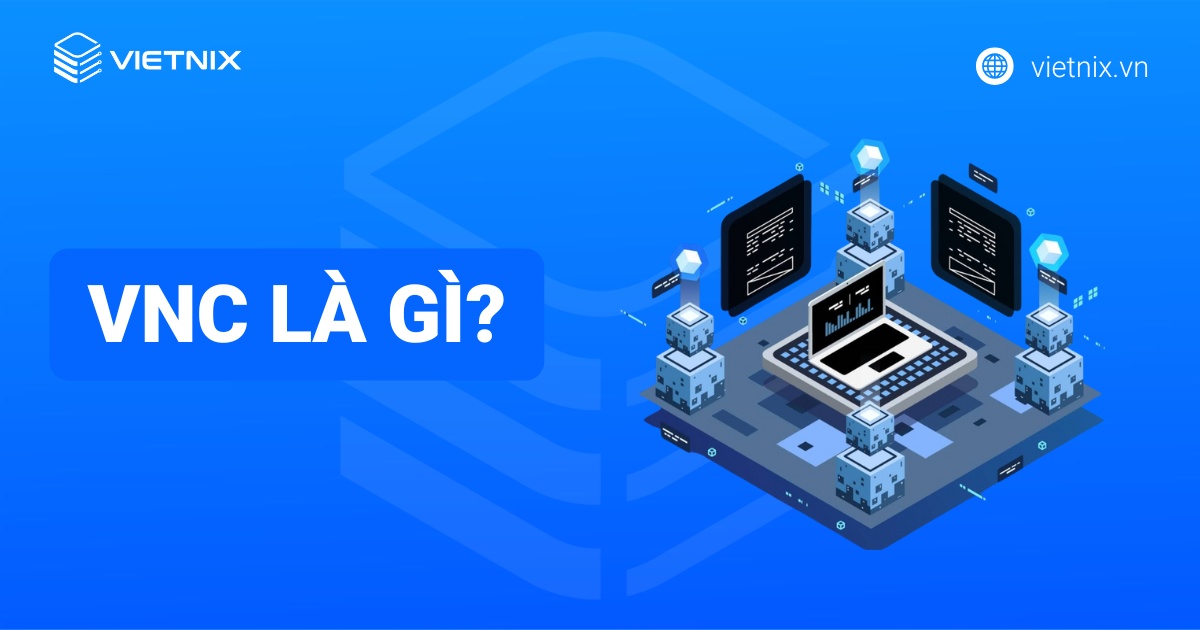 VNC là gì? Tổng quan kiến thức về Virtual Network Computing