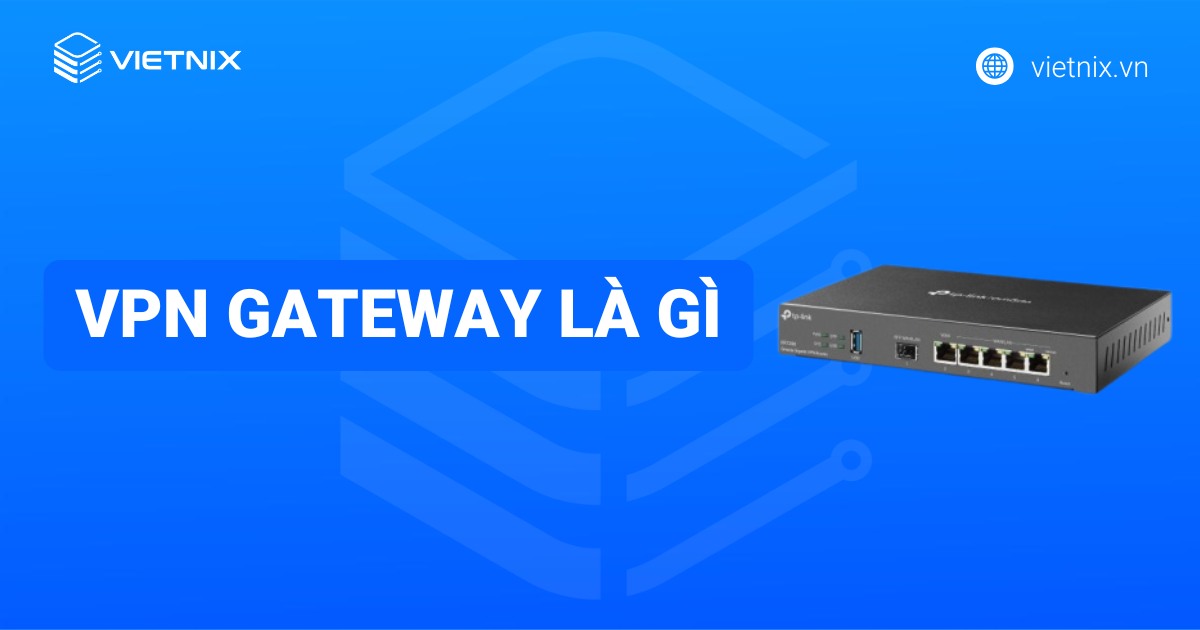 VPN Gateway là gì? Ưu nhược điểm và cách thức hoạt động của VPN Gateway