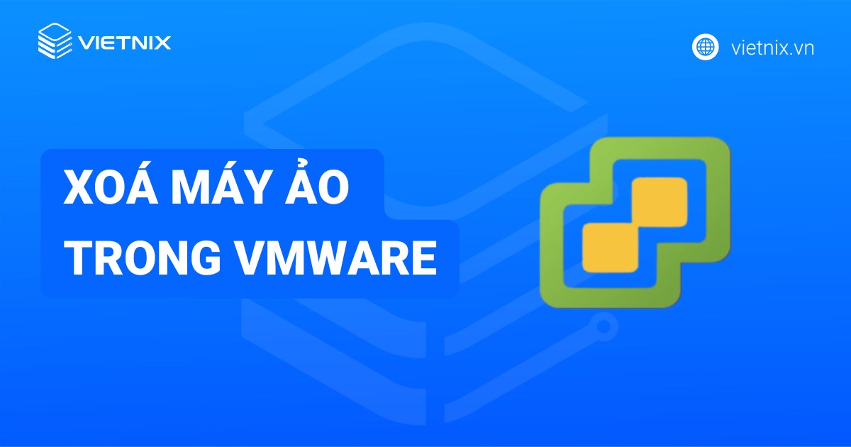 Hướng dẫn cách xóa máy ảo trong VMware giải phóng hoàn toàn dung lượng