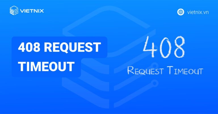 Lỗi 408 request timeout là gì? Nguyên nhân và cách khắc phục lỗi 408 request timeout