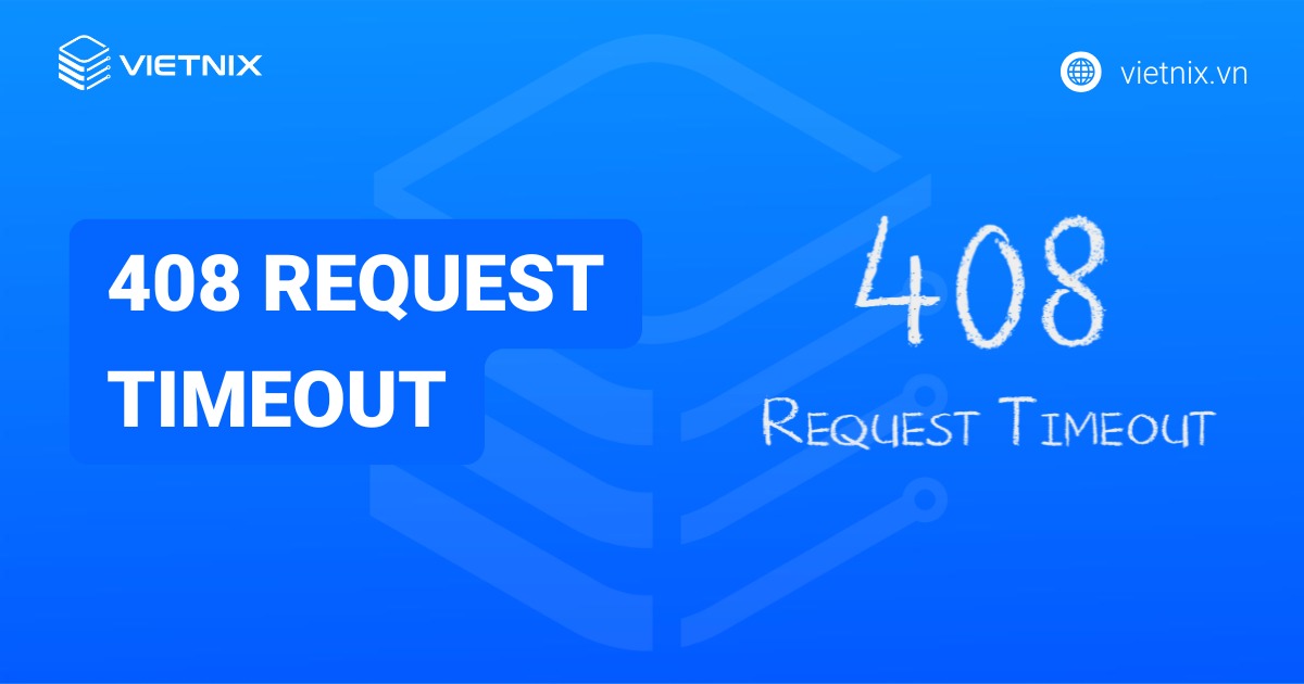 Lỗi 408 request timeout là gì? Nguyên nhân và cách khắc phục lỗi 408 request timeout