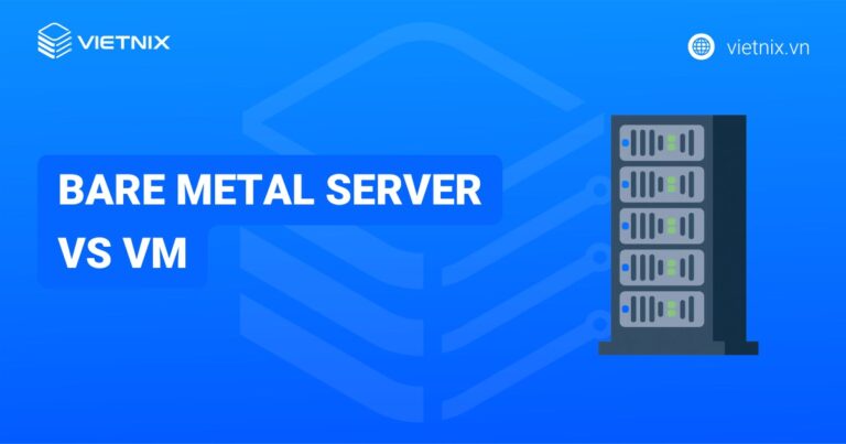 Bare Metal Server vs VM: Nên sử dụng giải pháp nào cho doanh nghiệp?