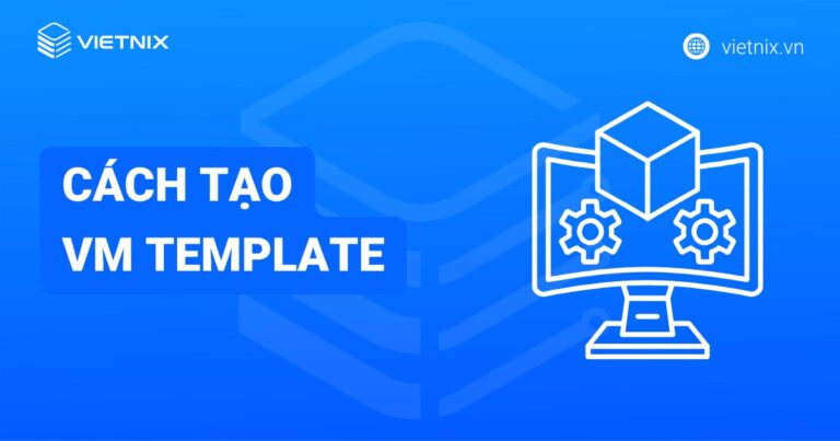 Hướng dẫn 2 cách tạo VM Template để triển khai máy ảo