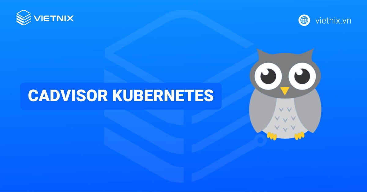 cAdvisor Kubernetes là gì? Cách triển khai cAdvisor trong Kubernetes và các lưu ý cần nắm